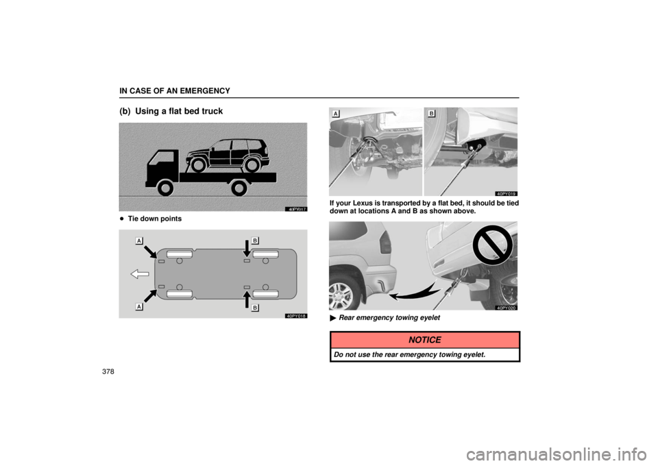 Lexus GX470 2003  Audio System / IN CASE OF AN EMERGENCY
378
(b) Using a flat bed truck
Tie down points
If your Lexus is transported by a flat bed, it should be tied
down at locations A and B as shown above.
 Rear emergency towing 