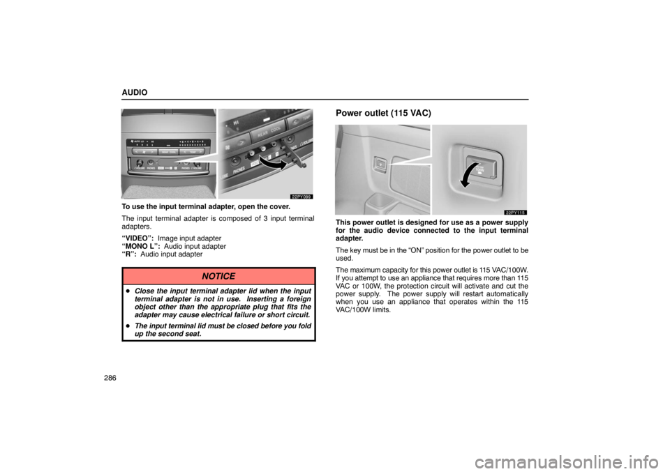 Lexus GX470 2003 Electrical Components / LEXUS 2003 GX470 OWNERS MANUAL (OM60979U) AUDIO
286
To use the input terminal adapter, open the cover.
The input terminal adapter is composed of 3 input terminal
adapters.
“VIDEO”: Image input adapter
“MONO L”: Audio input adapter
Lexus GX470 2003 Electrical Components / LEXUS 2003 GX470 OWNERS MANUAL (OM60979U) AUDIO
286
To use the input terminal adapter, open the cover.
The input terminal adapter is composed of 3 input terminal
adapters.
“VIDEO”: Image input adapter
“MONO L”: Audio input adapter