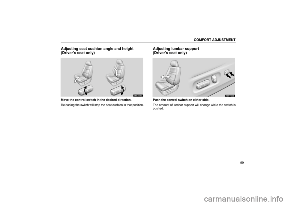 Lexus GX470 2003  How To Use This Manual / LEXUS 2003 GX470 OWNERS MANUAL (OM60979U) COMFORT ADJUSTMENT
99
Adjusting seat cushion angle and height
(Driver’s seat only)
Move the control switch in the desired direction.
Releasing the switch will stop the seat cushion in that position.