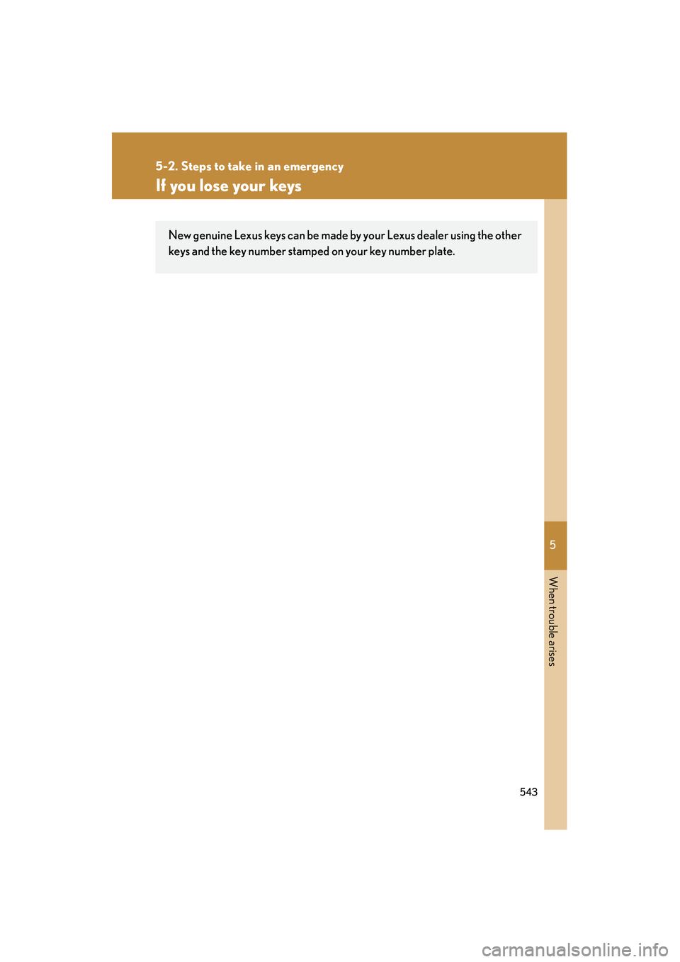 Lexus HS250h 2012  Owners Manual 5
When trouble arises
543
5-2. Steps to take in an emergency
HS250h_U_75050U
If you lose your keys
New genuine Lexus keys can be made by your Lexus dealer using the other
keys and the key number stamp
