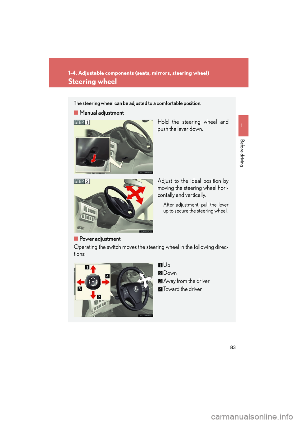 Lexus HS250h 2012  Owners Manual 83
1
1-4. Adjustable components (seats, mirrors, steering wheel)
Before driving
HS250h_U_75050U
Steering wheel
The steering wheel can be adjusted to a comfortable position. 
■Manual adjustment
Hold 