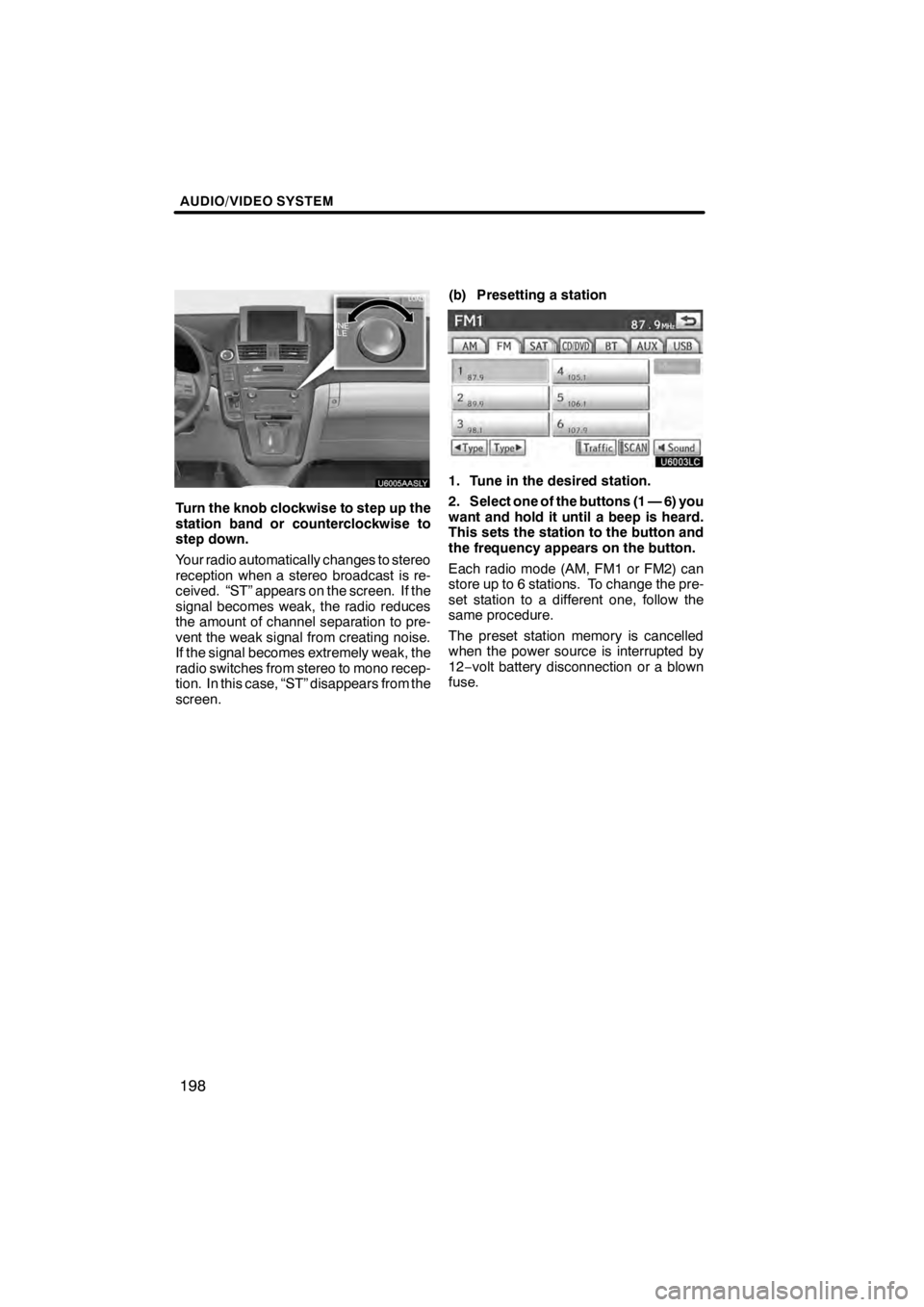 Lexus HS250h 2012  Navigation Manual AUDIO/VIDEO SYSTEM
198
U6005AASLY
Turn the knob clockwise to step up the
station band or counterclockwise to
step down.
Your radio automatically changes to stereo
reception when a stereo broadcast is 