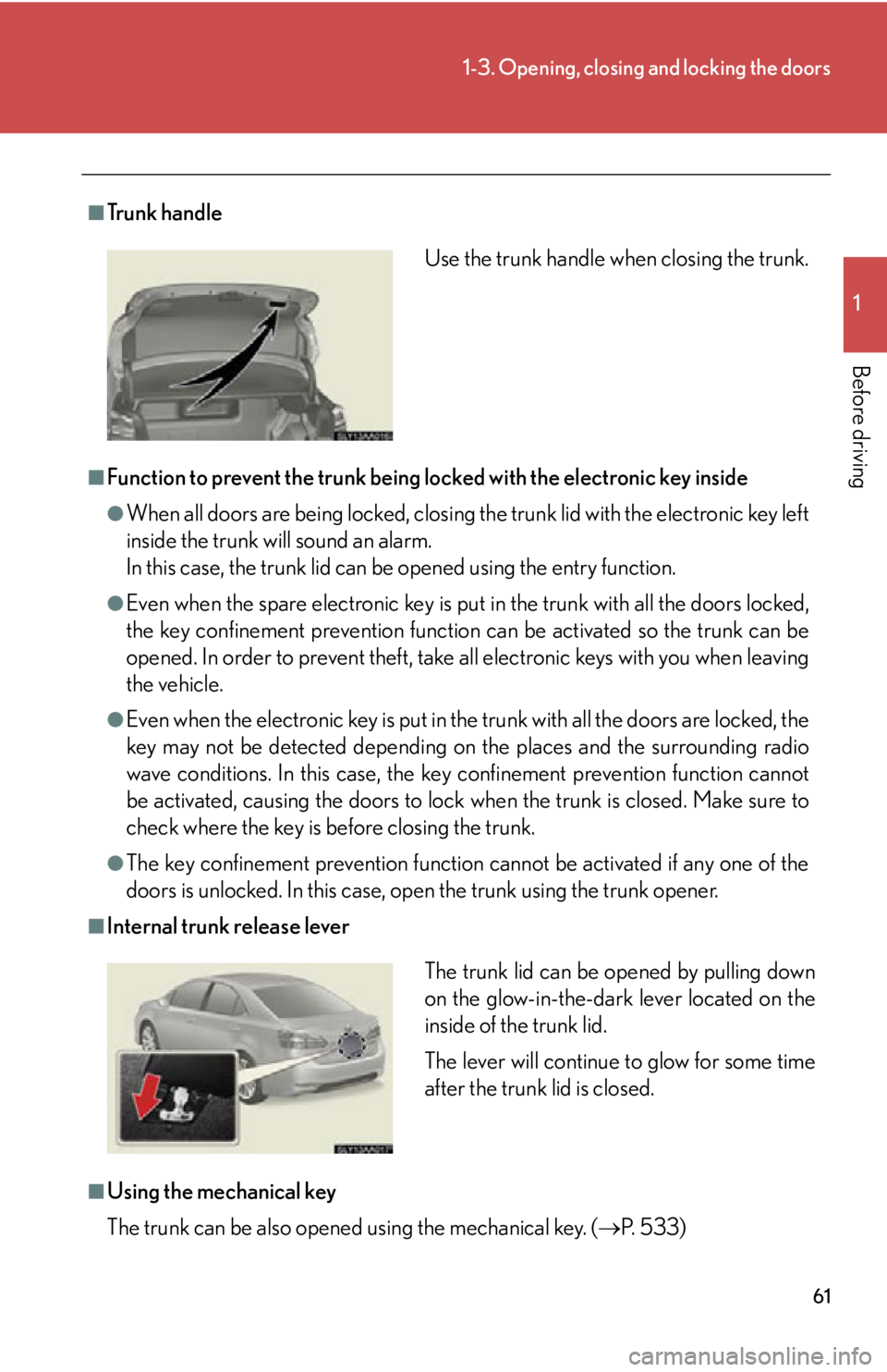 Lexus HS250h 2010 Do-it-yourself maintenance / LEXUS 2010 HS250H OWNERS MANUAL (OM75006U) 61
1-3. Opening, closing and locking the doors
1
Before driving
■Tr u n k h a n d l e
■Function to prevent the trunk being locked with the electronic key inside
●When all doors are being locked Lexus HS250h 2010 Do-it-yourself maintenance / LEXUS 2010 HS250H OWNERS MANUAL (OM75006U) 61
1-3. Opening, closing and locking the doors
1
Before driving
■Tr u n k h a n d l e
■Function to prevent the trunk being locked with the electronic key inside
●When all doors are being locked