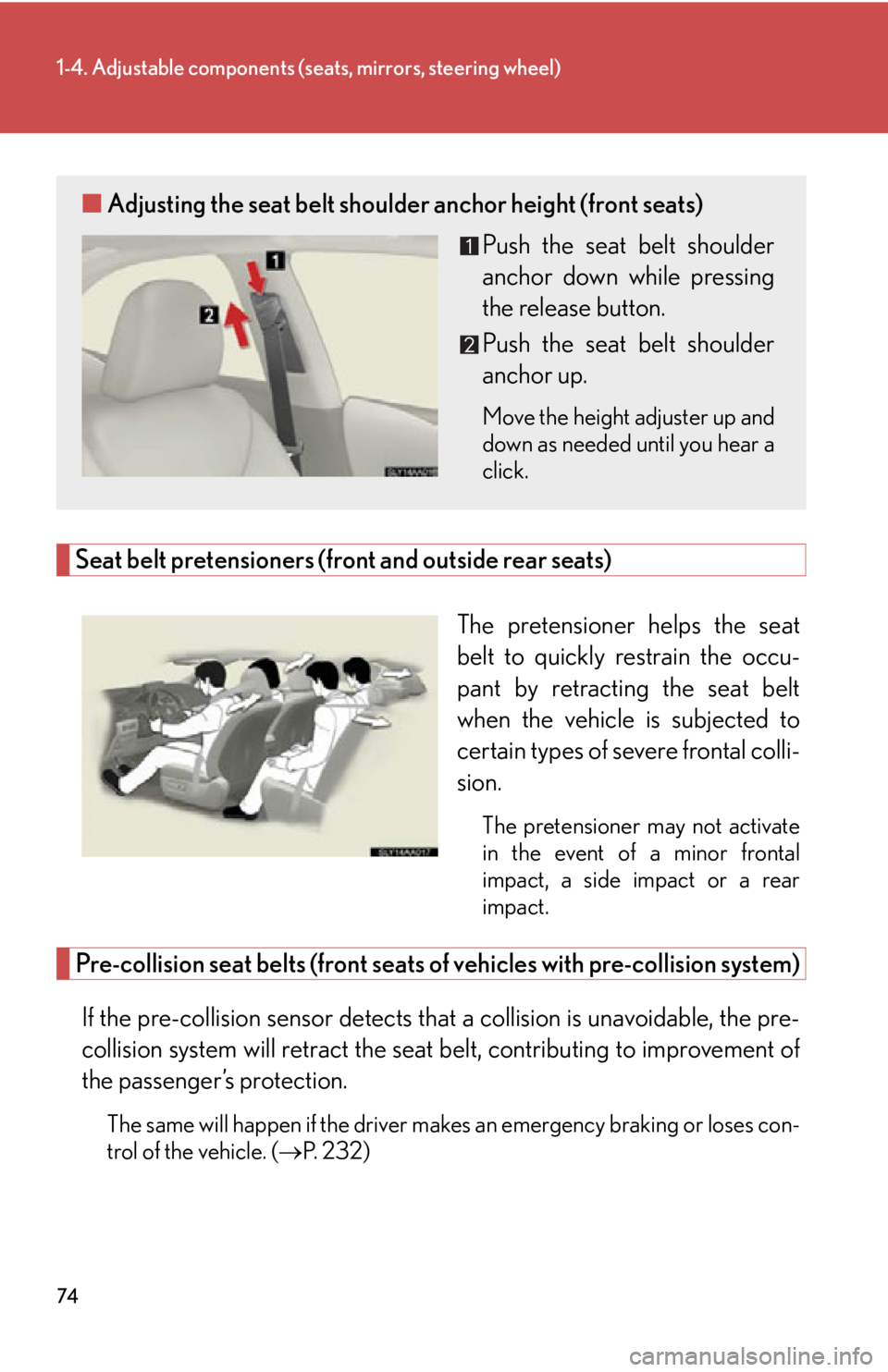 Lexus HS250h 2010  Do-it-yourself maintenance / LEXUS 2010 HS250H OWNERS MANUAL (OM75006U) 74
1-4. Adjustable components (seats, mirrors, steering wheel)
Seat belt pretensioners (front and outside rear seats)
The pretensioner helps the seat 
belt to quickly restrain the occu -
pant by retra