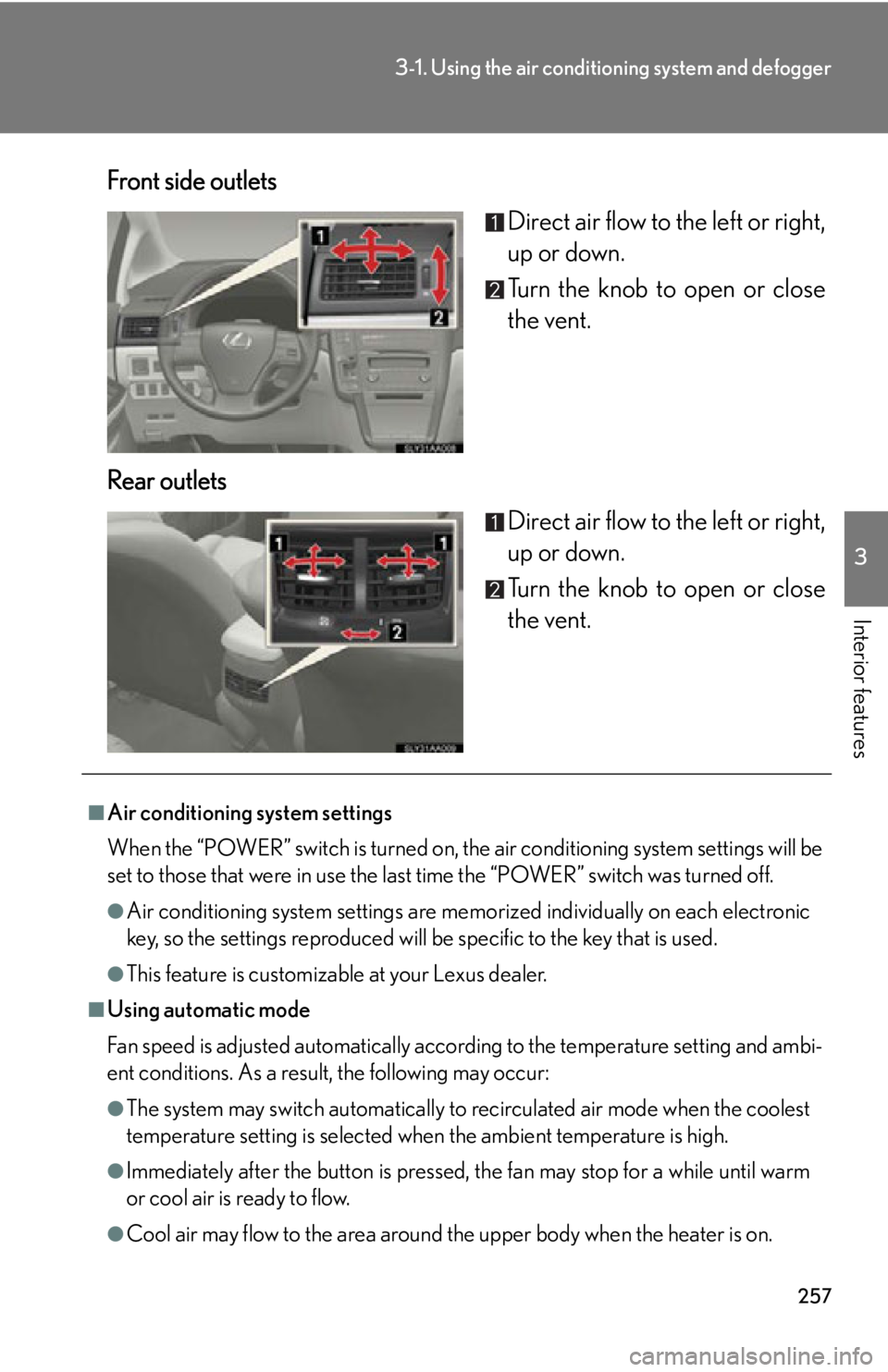 Lexus HS250h 2010  Scheduled Maintenance Guide / LEXUS 2010 HS250H OWNERS MANUAL (OM75006U) 257
3-1. Using the air conditioning system and defogger
3
Interior features
Front side outlets
Direct air flow to the left or right, 
up or down.
Turn the knob to open or close 
the vent.
Rear outlets