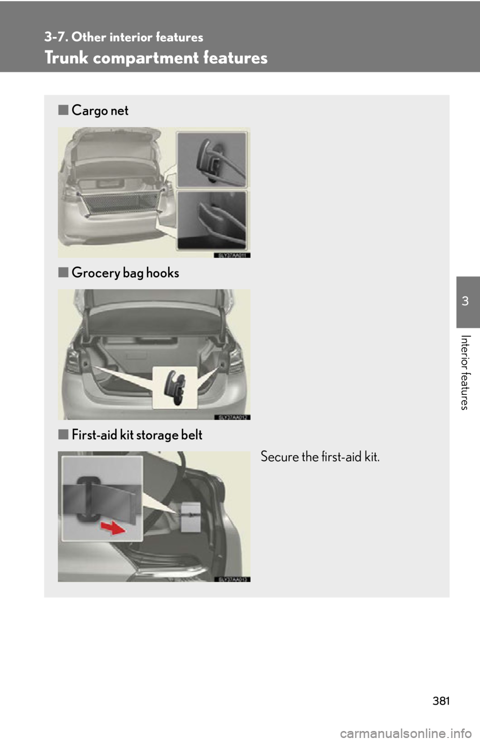 Lexus HS250h 2010  Scheduled Maintenance Guide / LEXUS 2010 HS250H OWNERS MANUAL (OM75006U) 381
3-7. Other interior features
3
Interior features
Trunk compartment features
■Cargo net
■ Grocery bag hooks
■ First-aid kit storage belt
Secure the first-aid kit. 