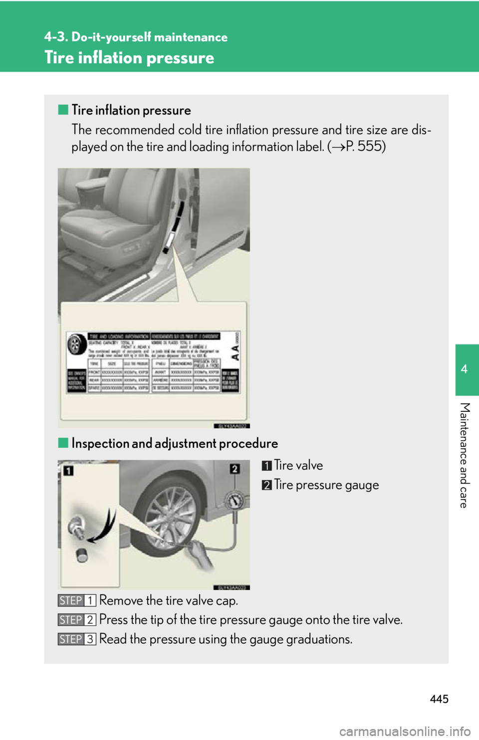 Lexus HS250h 2010  Scheduled Maintenance Guide / LEXUS 2010 HS250H OWNERS MANUAL (OM75006U) 445
4-3. Do-it-yourself maintenance
4
Maintenance and care
Tire inflation pressure
■Tire inflation pressure
The recommended cold tire inflation pressure and tire size are dis -
played on the tire an