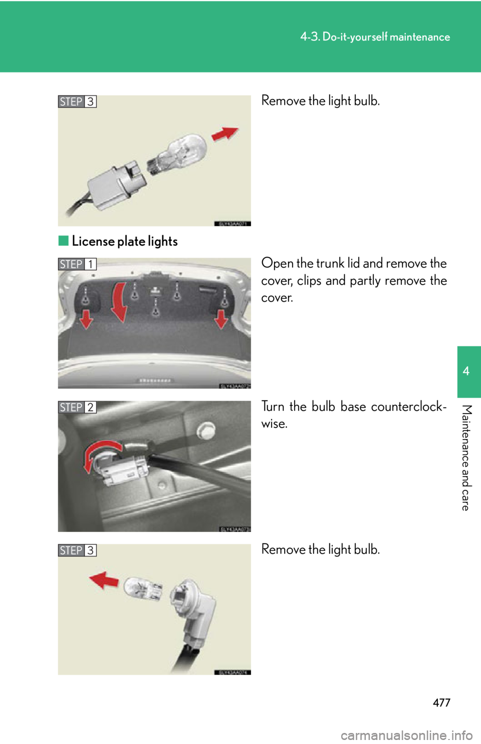 Lexus HS250h 2010  Scheduled Maintenance Guide / LEXUS 2010 HS250H OWNERS MANUAL (OM75006U) 477
4-3. Do-it-yourself maintenance
4
Maintenance and care
Remove the light bulb.
■ License plate lights
Open the trunk lid and remove the 
co
ver, clips and partly remove the 
cover.
Turn the bulb 