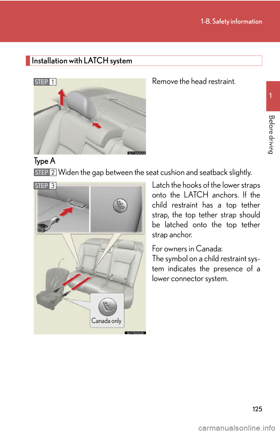Lexus HS250h 2010  Instrument cluster / LEXUS 2010 HS250H OWNERS MANUAL (OM75006U) 125
1-8. Safety information
1
Before driving
Installation with LATCH system
Remove the head restraint.
Type A Widen the gap between the seat  cushion and seatback slightly
 .
Latch the hooks of  the l