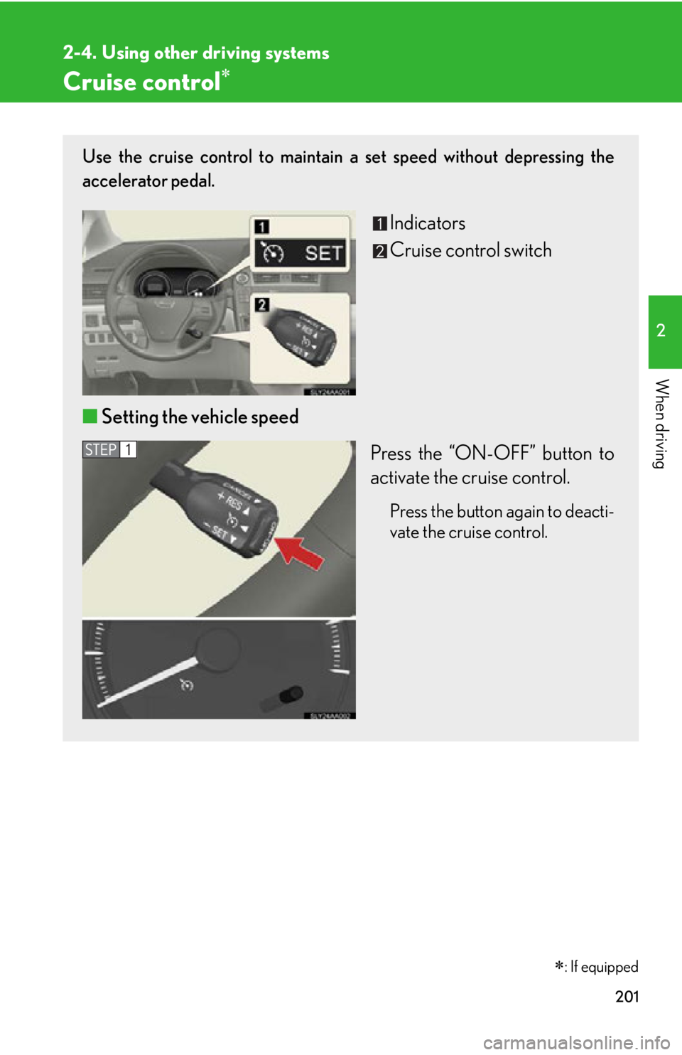 Lexus HS250h 2010  Instrument cluster / LEXUS 2010 HS250H OWNERS MANUAL (OM75006U) 201
2
When driving
2-4. Using other driving systems
Cruise control
: If equipped
Use the cruise control to maintain a set speed without depressing the 
accelerator pedal.
Indicators
Cruise contr