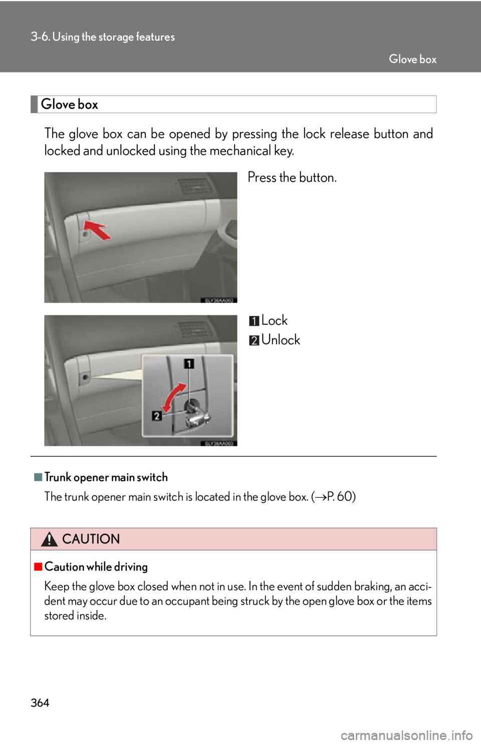 Lexus HS250h 2010  Instrument cluster / LEXUS 2010 HS250H OWNERS MANUAL (OM75006U) 364
3-6. Using the storage features
Glove box
The glove box can be opened by pressing the lock release button and 
locked and unlocked using the mechanical key.
Press the button.
Lock
Unlock
■Trunk 