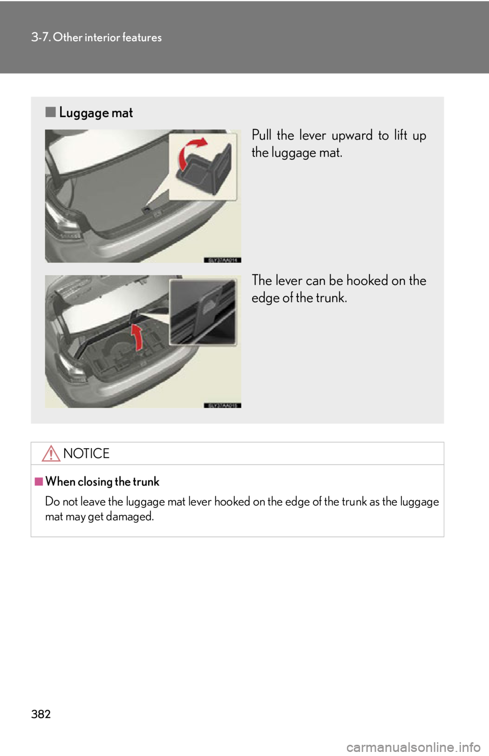 Lexus HS250h 2010  Instrument cluster / LEXUS 2010 HS250H OWNERS MANUAL (OM75006U) 382
3-7. Other interior features
NOTICE
■When closing the trunk
Do not leave the luggage mat lever hooked on the edge of the trunk as the luggage
mat may get damaged.
■ Luggage mat
Pull the lever 