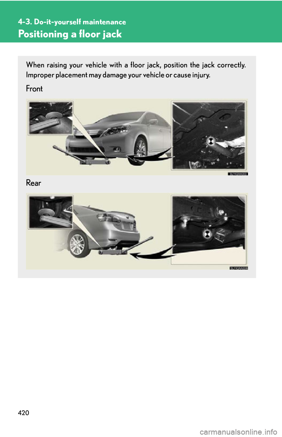 Lexus HS250h 2010  Instrument cluster / LEXUS 2010 HS250H OWNERS MANUAL (OM75006U) 420
4-3. Do-it-yourself maintenance
Positioning a floor jack
When raising your vehicle with a floor jack, position the jack correctly. 
Improper placement may damage your vehicle or cause injury.
Fron