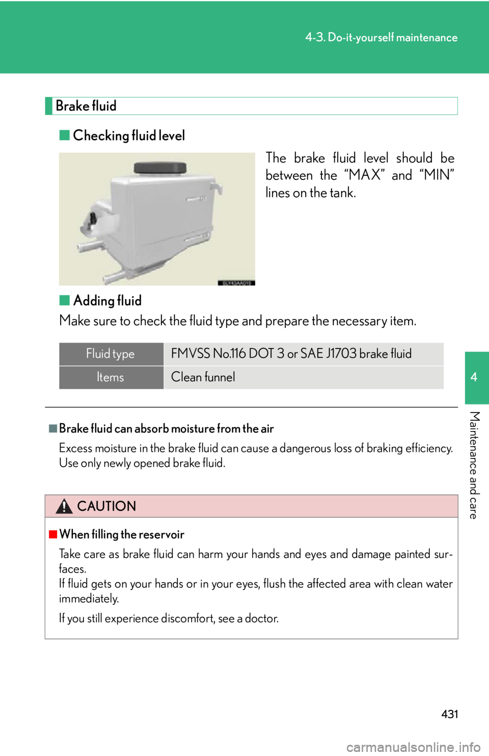 Lexus HS250h 2010  Instrument cluster / LEXUS 2010 HS250H OWNERS MANUAL (OM75006U) 431
4-3. Do-it-yourself maintenance
4
Maintenance and care
Brake fluid
■Checking fluid level
The brake fluid level should be 
betw
een the “MAX” and “MIN” 
lines on the tank.
■ A
dding flu