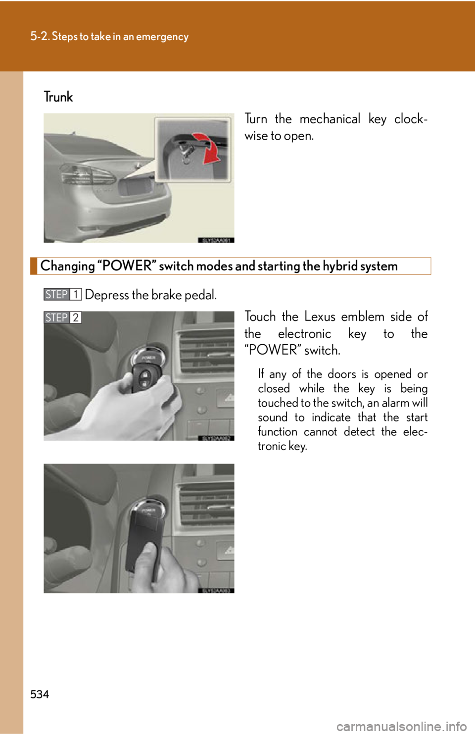 Lexus HS250h 2010  Instrument cluster / LEXUS 2010 HS250H OWNERS MANUAL (OM75006U) 534
5-2. Steps to take in an emergency
Tr u n kTurn the mechanical key clock-
wise to open.
Changing “POWER” switch modes and starting the hybrid system
Depress the brake pedal.
Touch the Lexus em