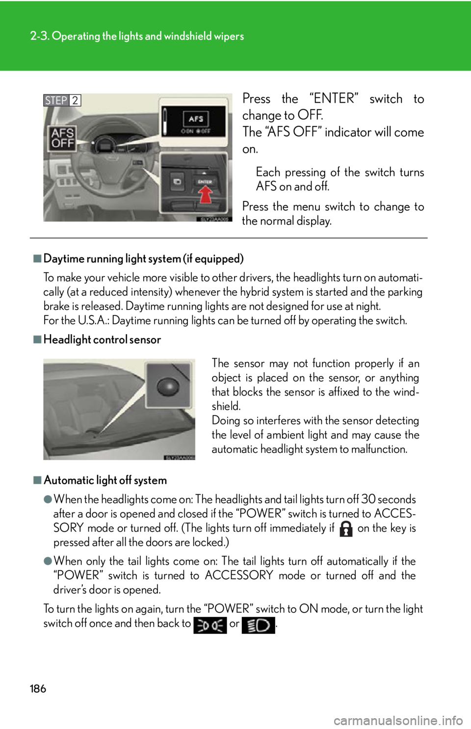 Lexus HS250h 2010 Using the Bluetooth audio system / LEXUS 2010 HS250H OWNERS MANUAL (OM75006U) 186
2-3. Operating the lights and windshield wipers
Press the “ENTER” switch to
change to OFF.
The “AFS OFF” indicator will come
on.
Each pressing of the switch turns
AFS on and off.
P Lexus HS250h 2010 Using the Bluetooth audio system / LEXUS 2010 HS250H OWNERS MANUAL (OM75006U) 186
2-3. Operating the lights and windshield wipers
Press the “ENTER” switch to
change to OFF.
The “AFS OFF” indicator will come
on.
Each pressing of the switch turns
AFS on and off.
P