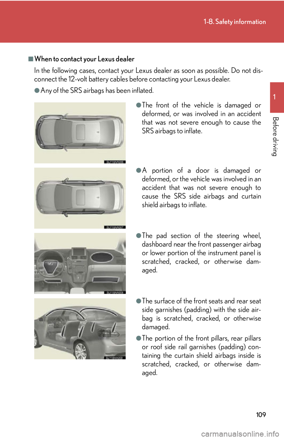 Lexus HS250h 2010  Hybrid system / LEXUS 2010 HS250H OWNERS MANUAL (OM75006U) 109
1-8. Safety information
1
Before driving
■When to contact your Lexus dealer
In the following cases, contact your Lexus dealer as soon as possible. Do not dis-
connect the 12-volt battery cables 