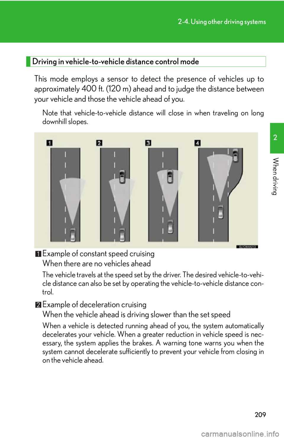 Lexus HS250h 2010  Hybrid system / LEXUS 2010 HS250H OWNERS MANUAL (OM75006U) 209
2-4. Using other driving systems
2
When driving
Driving in vehicle-to-vehicle distance control mode 
This mode employs a sensor to detect the presence of vehicles up to 
approximately 400 ft. (120