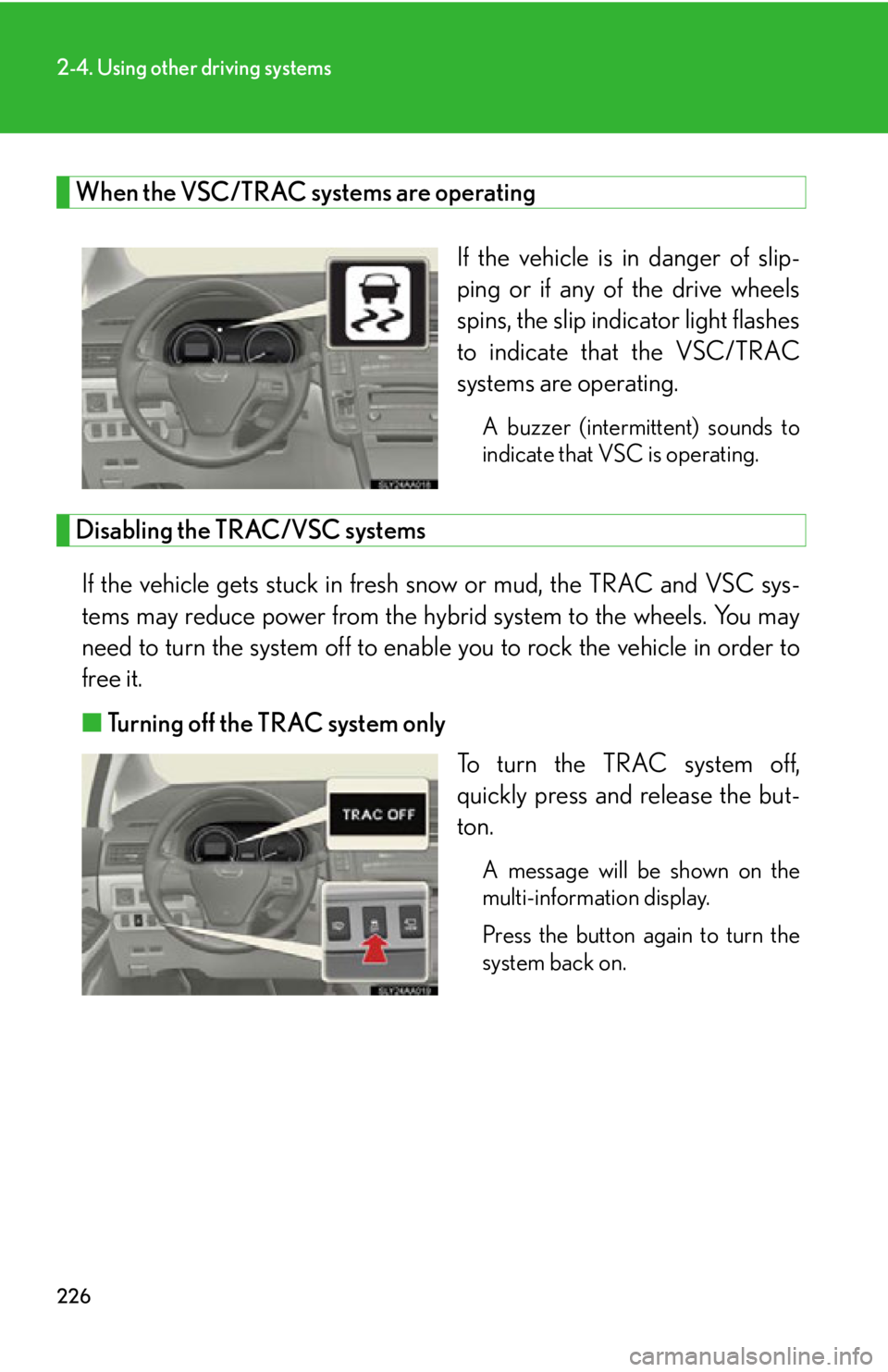 Lexus HS250h 2010  Hybrid system / LEXUS 2010 HS250H OWNERS MANUAL (OM75006U) 226
2-4. Using other driving systems
When the VSC/TRAC systems are operating
If the vehicle is in danger of slip-
ping or if any of the drive wheels 
spins, the slip indicator light flashes 
to indica