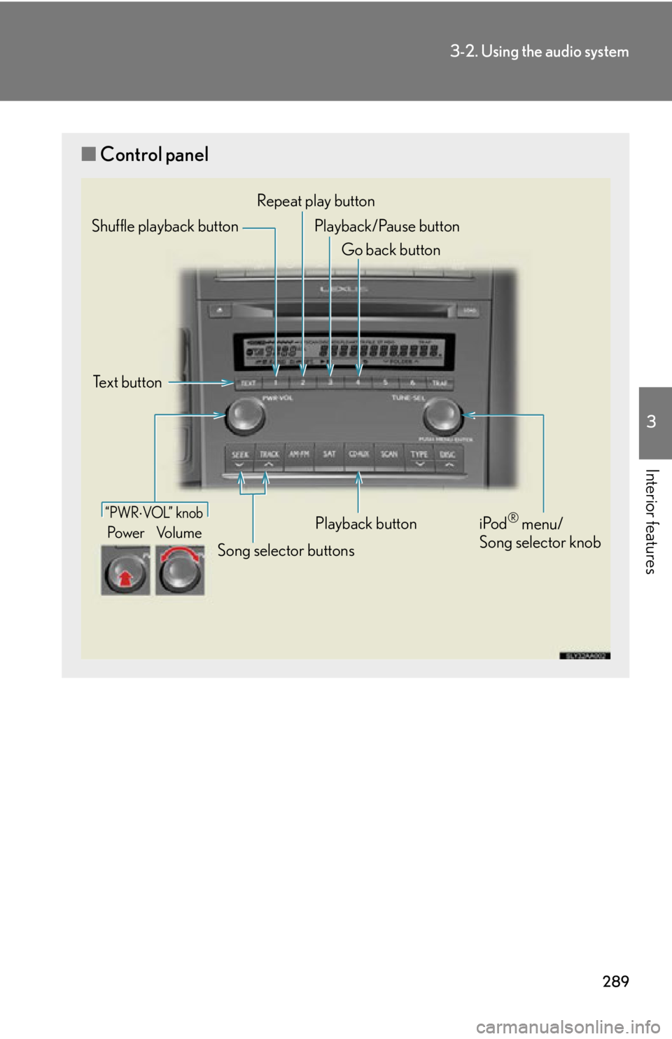 Lexus HS250h 2010  Hybrid system / LEXUS 2010 HS250H OWNERS MANUAL (OM75006U) 289
3-2. Using the audio system
3
Interior features
■Control panel
“PWRVOL”  k nob
Pow e r Vo l u m e
Repeat play button
Playback button
Playback/Pause button
Go back button
Song selector but