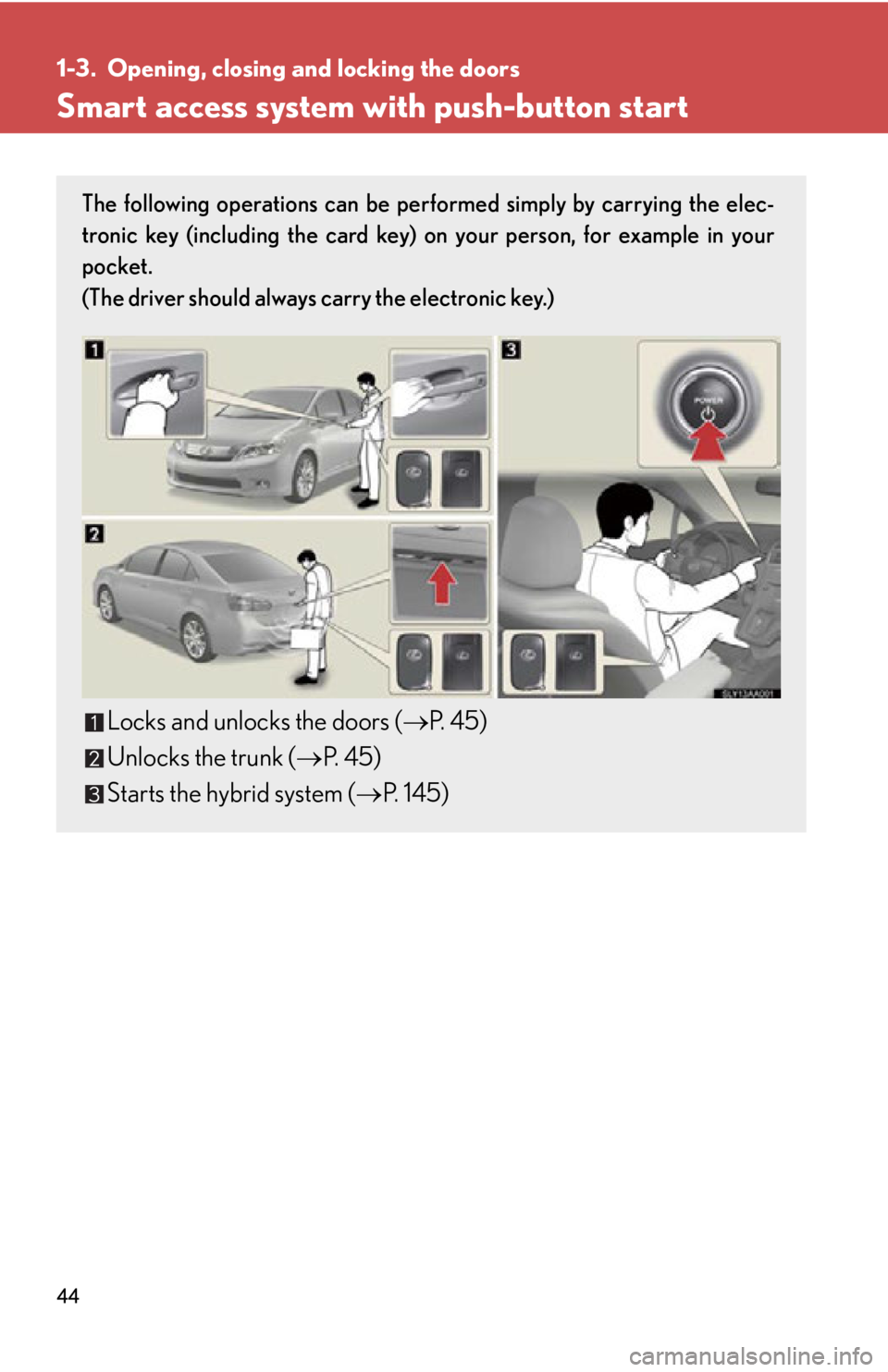 Lexus HS250h 2010  Hybrid system / LEXUS 2010 HS250H OWNERS MANUAL (OM75006U) 44
1-3. Opening, closing and locking the doors
Smart access system with push-button start
The following operations can be performed simply by carrying the elec-
tronic key (including the card key) on 
