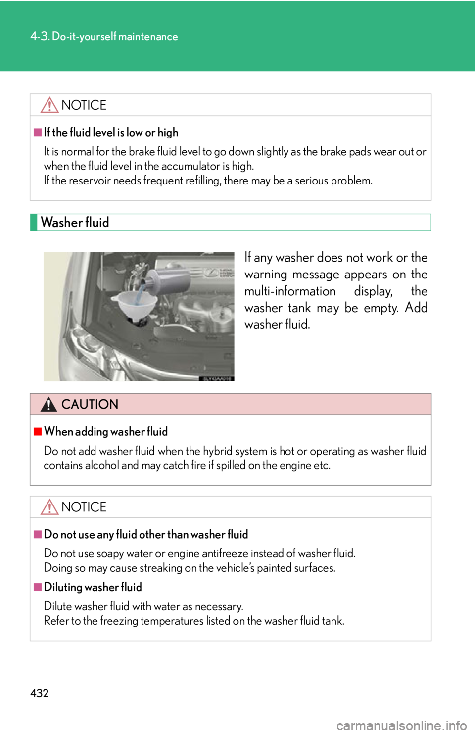 Lexus HS250h 2010  Hybrid system / LEXUS 2010 HS250H OWNERS MANUAL (OM75006U) 432
4-3. Do-it-yourself maintenance
Washer fluid
If any washer does not work or the 
warning message appears on the 
multi-information display, the 
washer tank may be empty. Add 
washer fluid.
NOTICE