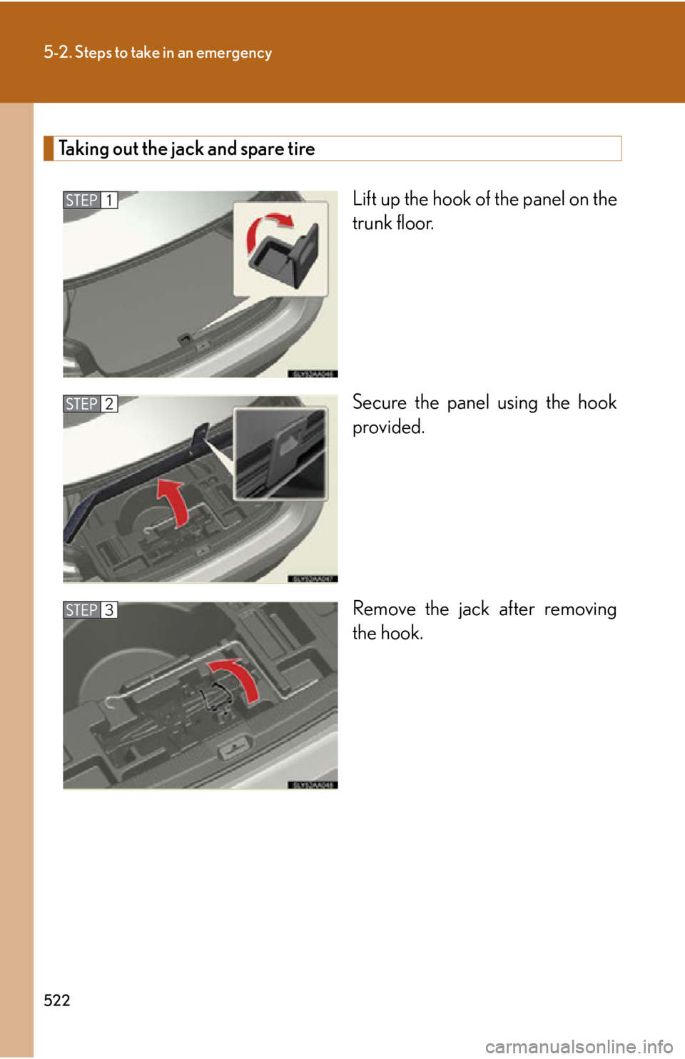 Lexus HS250h 2010  Hybrid system / LEXUS 2010 HS250H OWNERS MANUAL (OM75006U) 522
5-2. Steps to take in an emergency
Taking out the jack and spare tire
Lift up the hook of the panel on the 
trunk floor.
Secure the panel using the hook 
pr
ovided.
Remove the jack after removing 