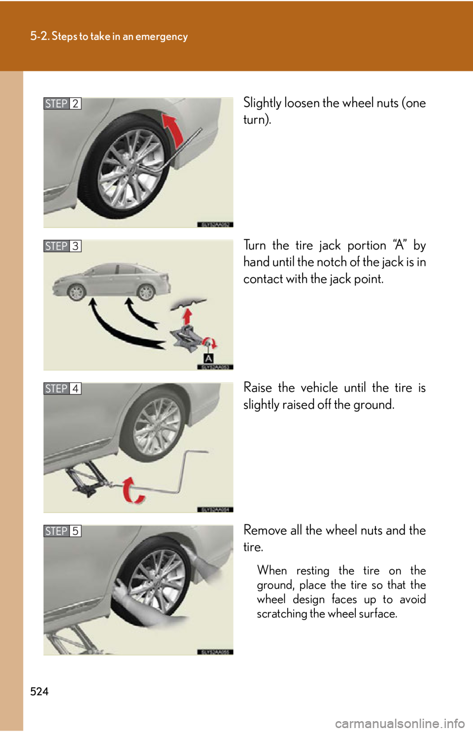 Lexus HS250h 2010  Hybrid system / LEXUS 2010 HS250H OWNERS MANUAL (OM75006U) 524
5-2. Steps to take in an emergency
Slightly loosen the wheel nuts (one 
turn).
Turn the tire jack portion “A” by 
hand until the notch of the jack is in 
contact with the jack point.
Raise the