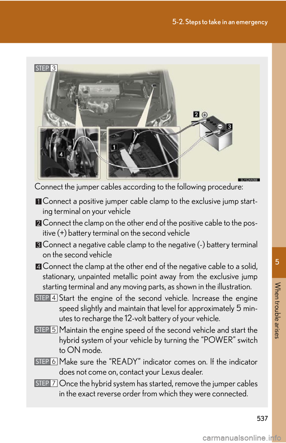 Lexus HS250h 2010  Hybrid system / LEXUS 2010 HS250H OWNERS MANUAL (OM75006U) 5
When trouble arises
537
5-2. Steps to take in an emergency
Connect the jumper cables according to the following procedure:
Connect a positive jumper cable clamp to the exclusive jump start-
ing term