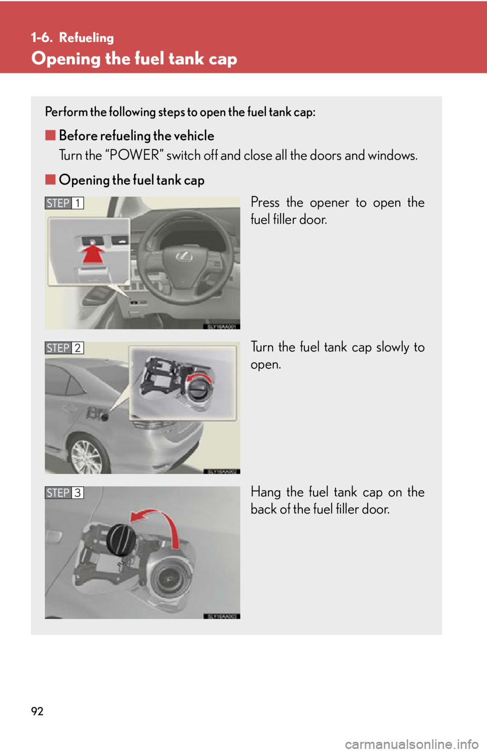 Lexus HS250h 2010  Hybrid system / LEXUS 2010 HS250H OWNERS MANUAL (OM75006U) 92
1-6. Refueling
Opening the fuel tank cap
Perform the following steps to open the fuel tank cap:
■Before refueling the vehicle
Turn the “POWER” switch off and close all the doors and windows.
