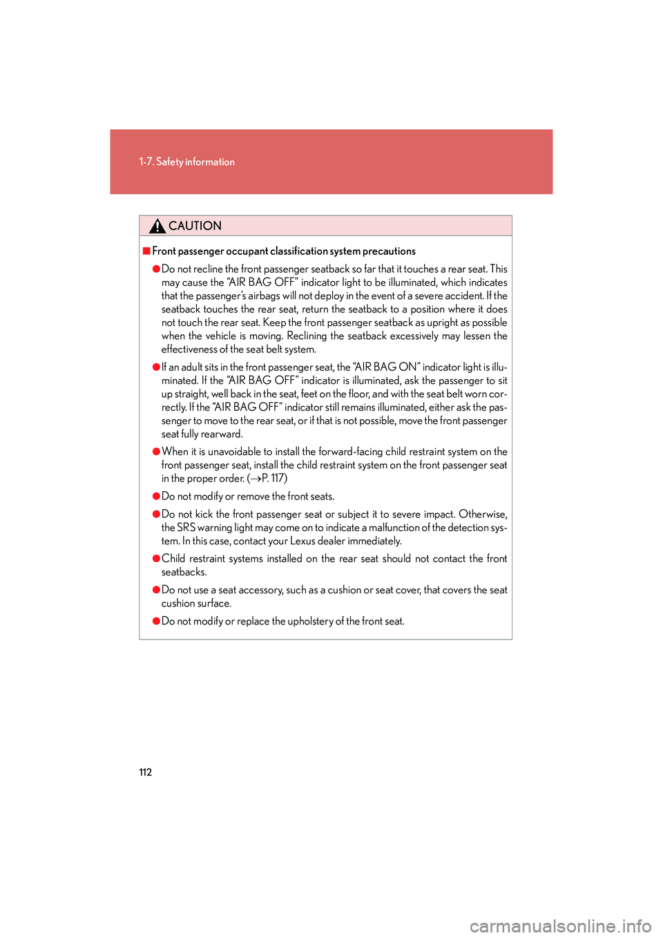 Lexus IS F 2014  Owners Manual 112
1-7. Safety information
IS F_U
CAUTION
■Front passenger occupant classification system precautions
●Do not recline the front passenger seatback so far that it touches a rear seat. This
may cau