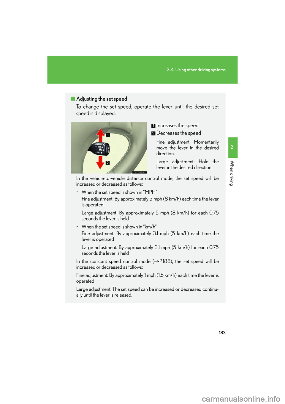Lexus IS F 2014  Owners Manual 183
2-4. Using other driving systems
2
When driving
IS F_U
■Adjusting the set speed
To change the set speed, operate the lever until the desired set
speed is displayed.
Increases the speed
Decreases