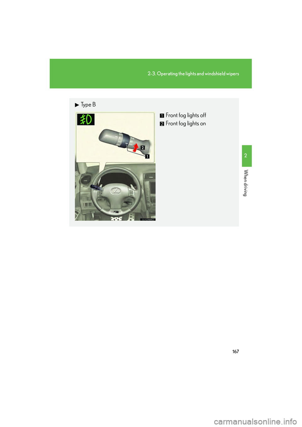Lexus IS F 2012  Owners Manual 167
2-3. Operating the lights and windshield wipers
2
When driving
IS F_U
Ty p e  BFront fog lights off
Front fog lights on 