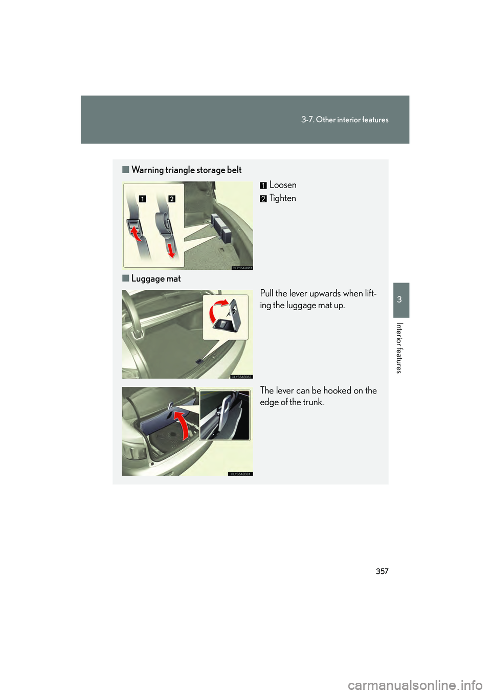 Lexus IS F 2012  Owners Manual 357
3-7. Other interior features
3
Interior features
IS F_U
■Warning triangle storage belt
Loosen
Tighten
■ Luggage mat
Pull the lever upwards when lift-
ing the luggage mat up.
The lever can be h