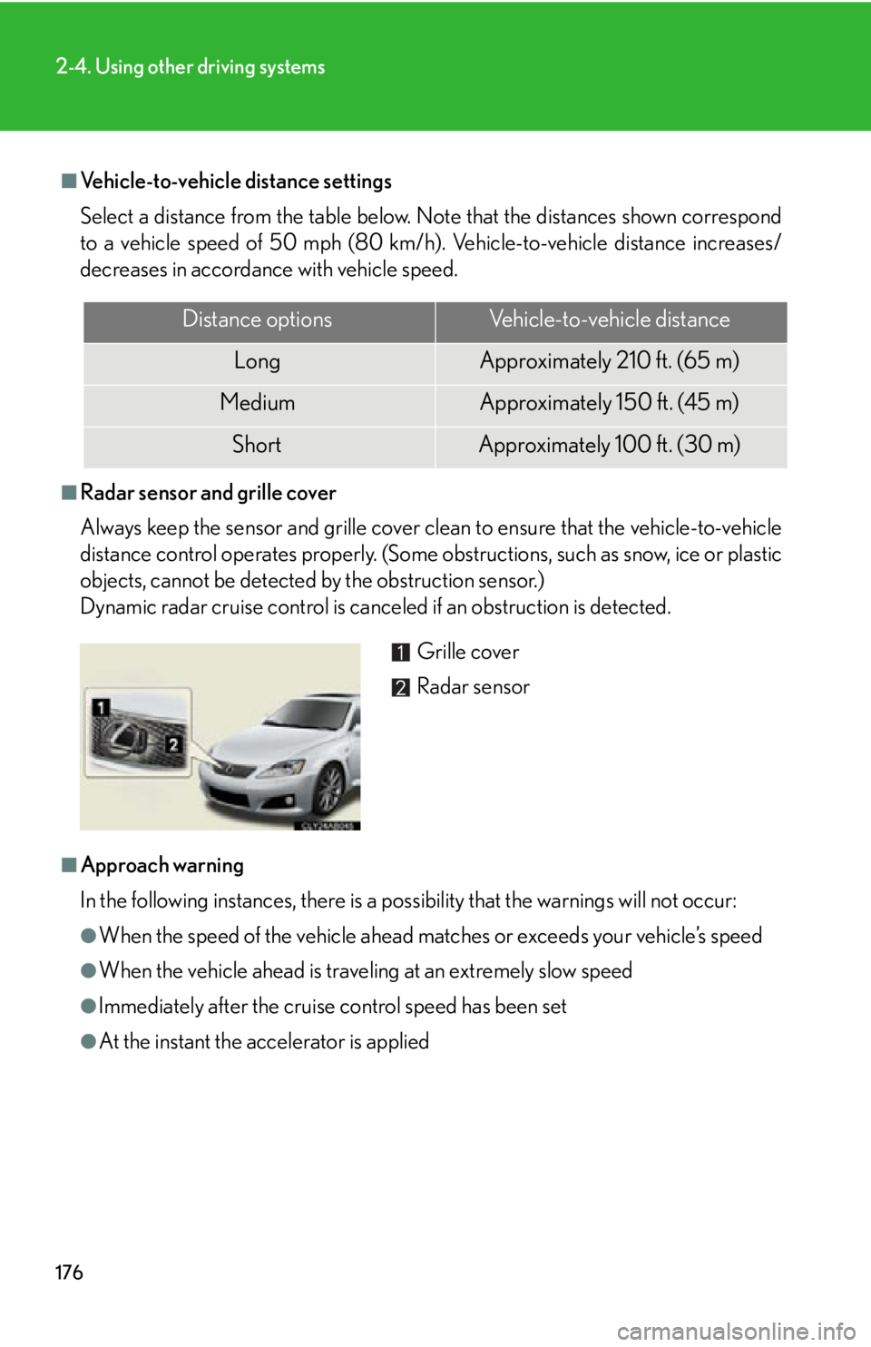 Lexus IS F 2011 Using The Bluetooth Audio System / 176
2-4. Using other driving systems
■Vehicle-to-vehicle distance settings
Select a distance from the table below. Note that the distances shown correspond
to a vehicle speed of 50 mph (80 km/h). Ve Lexus IS F 2011 Using The Bluetooth Audio System / 176
2-4. Using other driving systems
■Vehicle-to-vehicle distance settings
Select a distance from the table below. Note that the distances shown correspond
to a vehicle speed of 50 mph (80 km/h). Ve