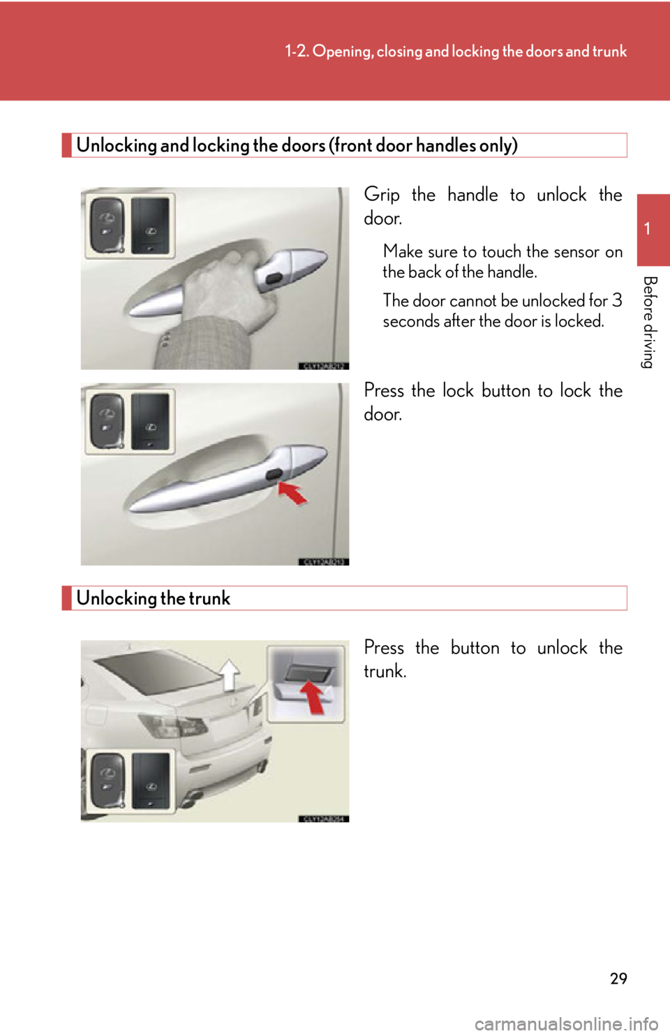 Lexus IS F 2011  Using The Bluetooth Audio System / 29
1-2. Opening, closing and locking the doors and trunk
1
Before driving
Unlocking and locking the doors (front door handles only)Grip the handle to unlock the
door.
Make sure to touch the sensor on

