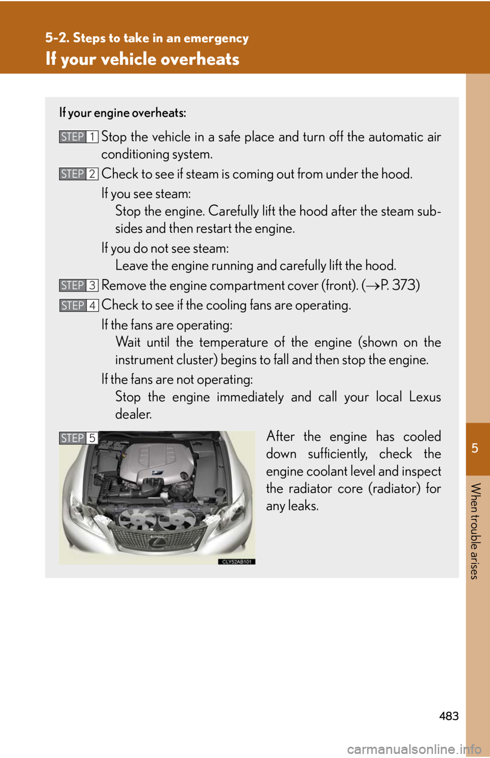 Lexus IS F 2010  Audio/video System / LEXUS 2010 IS F OWNERS MANUAL (OM53A25U) 5
When trouble arises
483
5-2. Steps to take in an emergency
If your vehicle overheats
If your engine overheats:
Stop the vehicle in a safe place and turn off the automatic air
conditioning system.
Ch