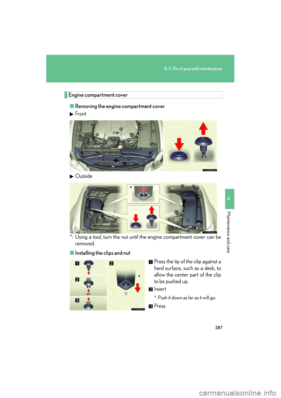 Lexus IS F 2009  Owners Manual 287
4-3. Do-it-yourself maintenance
4
Maintenance and care
08_IS F_U_(L/O_0808)
Engine compartment cover■ Removing the engine compartment cover
Front
Outside
*: Using a tool, turn the nut until the 