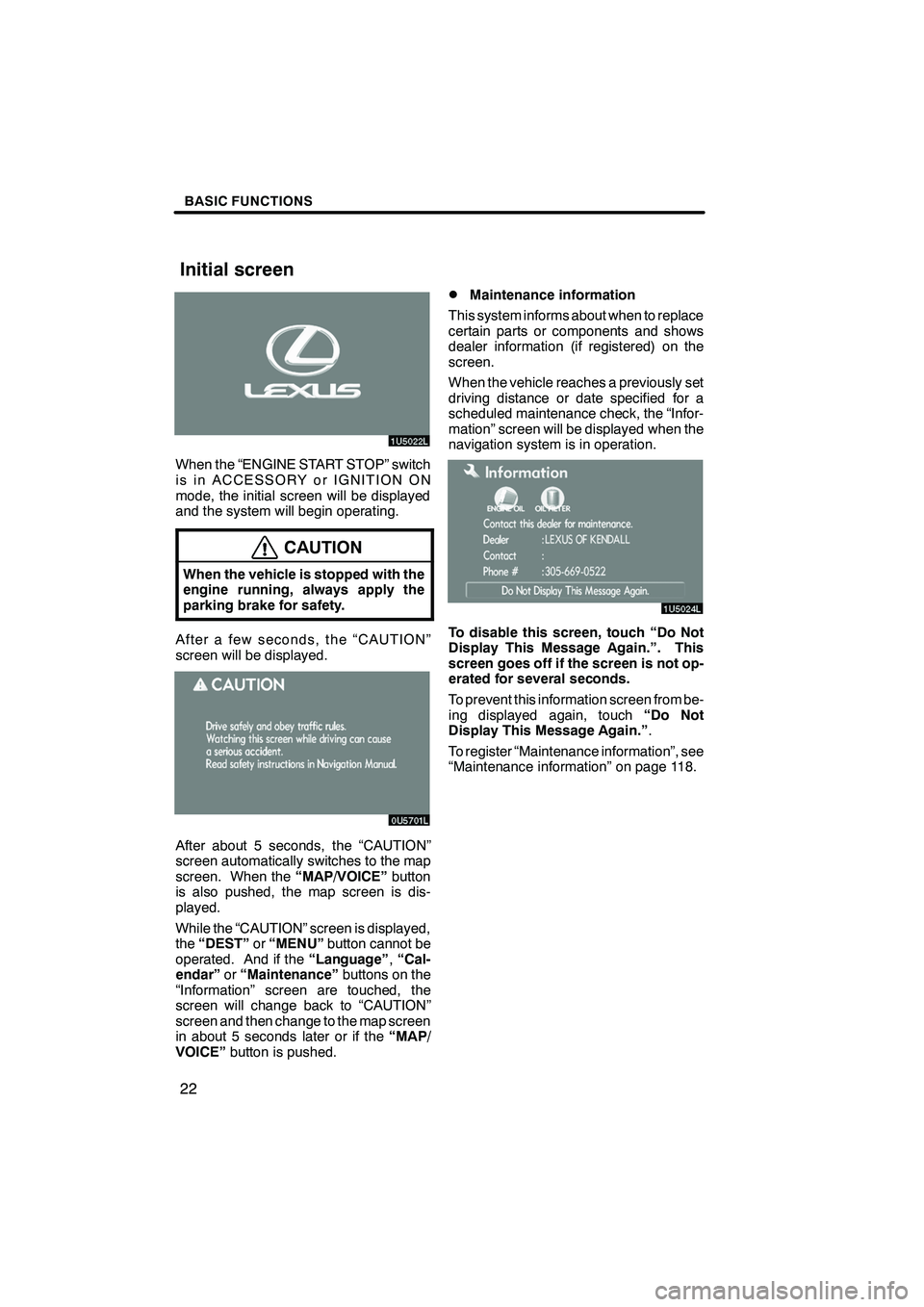 Lexus IS F 2008 Navigation Manual Finish
BASIC FUNCTIONS
22
When the “ENGINE START STOP” switch
is in ACCESSORY or IGNITION ON
mode, the initial screen will be displayed
and the system will begin operating.
CAUTION
When the vehicl Lexus IS F 2008 Navigation Manual Finish
BASIC FUNCTIONS
22
When the “ENGINE START STOP” switch
is in ACCESSORY or IGNITION ON
mode, the initial screen will be displayed
and the system will begin operating.
CAUTION
When the vehicl