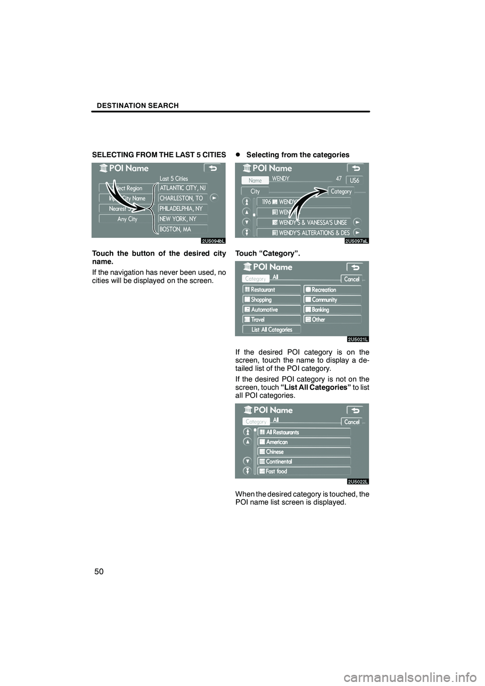 Lexus IS F 2008  Navigation Manual Finish
DESTINATION SEARCH
50
SELECTING FROM THE LAST 5 CITIES
Touch the button of the desired city
name.
If the navigation has never been used, no
cities will be displayed on the screen.
DSelecting fr