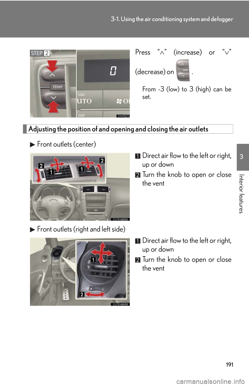 Lexus IS F 2008  Audio/video System / LEXUS 2008 IS F OWNERS MANUAL (OM53714U) 191
3-1. Using the air conditioning system and defogger
3
Interior features
Press “” (increase) or “ ”
(decrease) on .
From -3 (low) to 3 (high) can be
set.
Adjusting the position of and