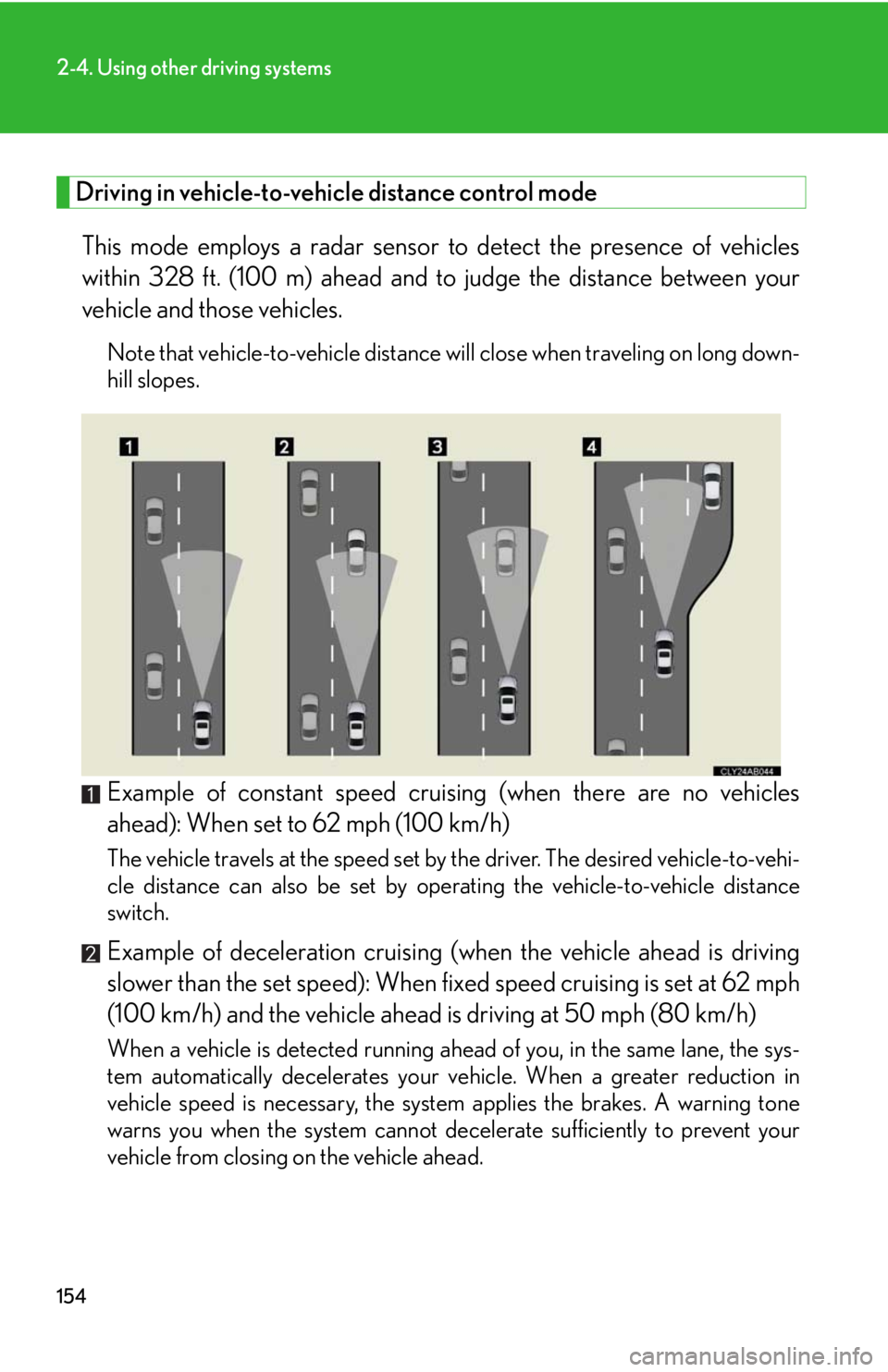 Lexus IS F 2008  Do-It-Yourself Maintenance / 154
2-4. Using other driving systems
Driving in vehicle-to-vehicle distance control mode This mode employs a radar sensor  to detect the presence of vehicles
within 328 ft. (100 m) ahead and to  judge