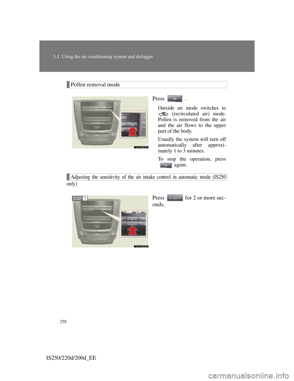 Lexus IS200d 2011  Owners Manuals 258
3-1. Using the air conditioning system and defogger
IS250/220d/200d_EE
Pollen removal mode
Press .
Outside air mode switches to
 (recirculated air) mode.
Pollen is removed from the air
and the air