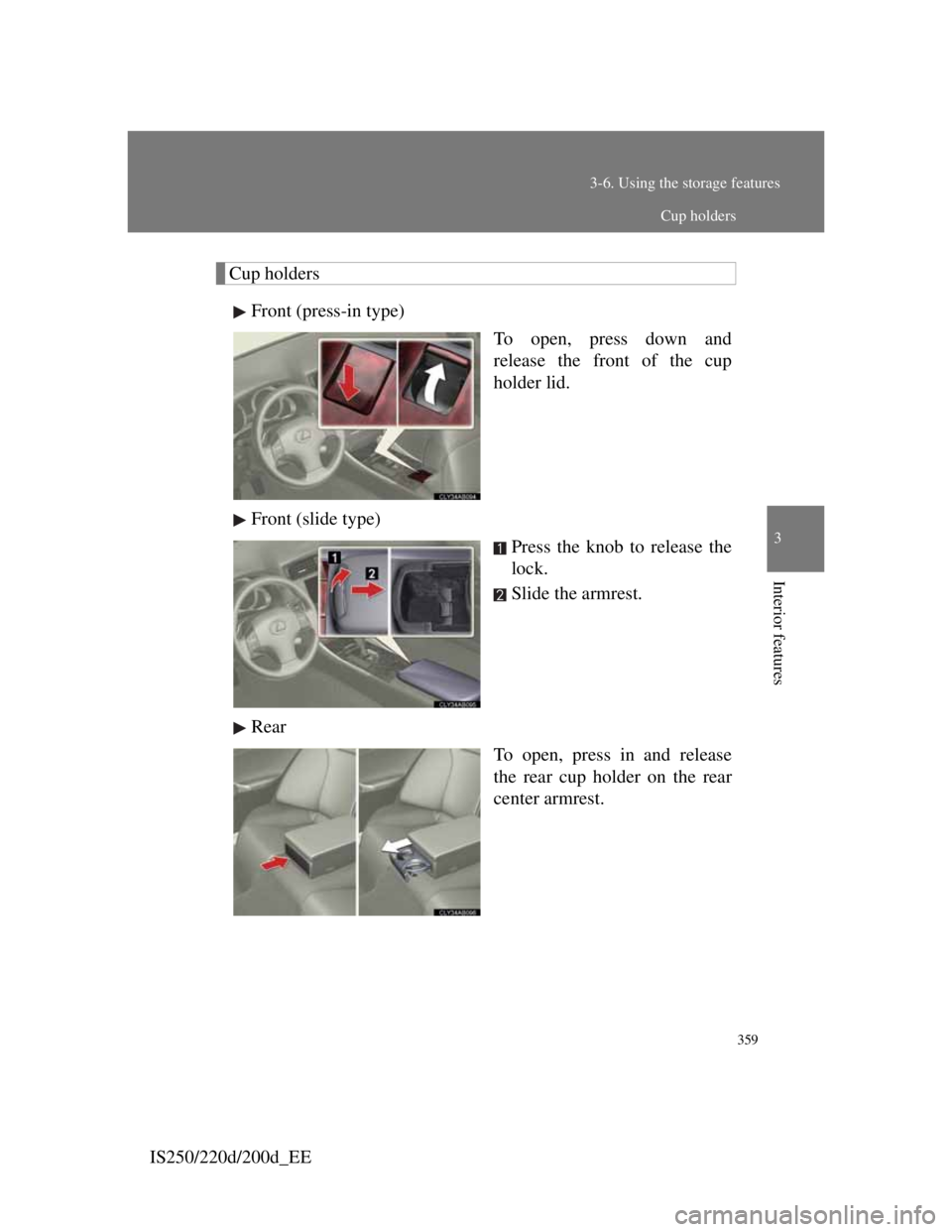 Lexus IS200d 2011  Owners Manuals 359
3-6. Using the storage features
3
Interior features
IS250/220d/200d_EE
Cup holders
Front (press-in type)
To open, press down and
release the front of the cup
holder lid.
Front (slide type)
Press t