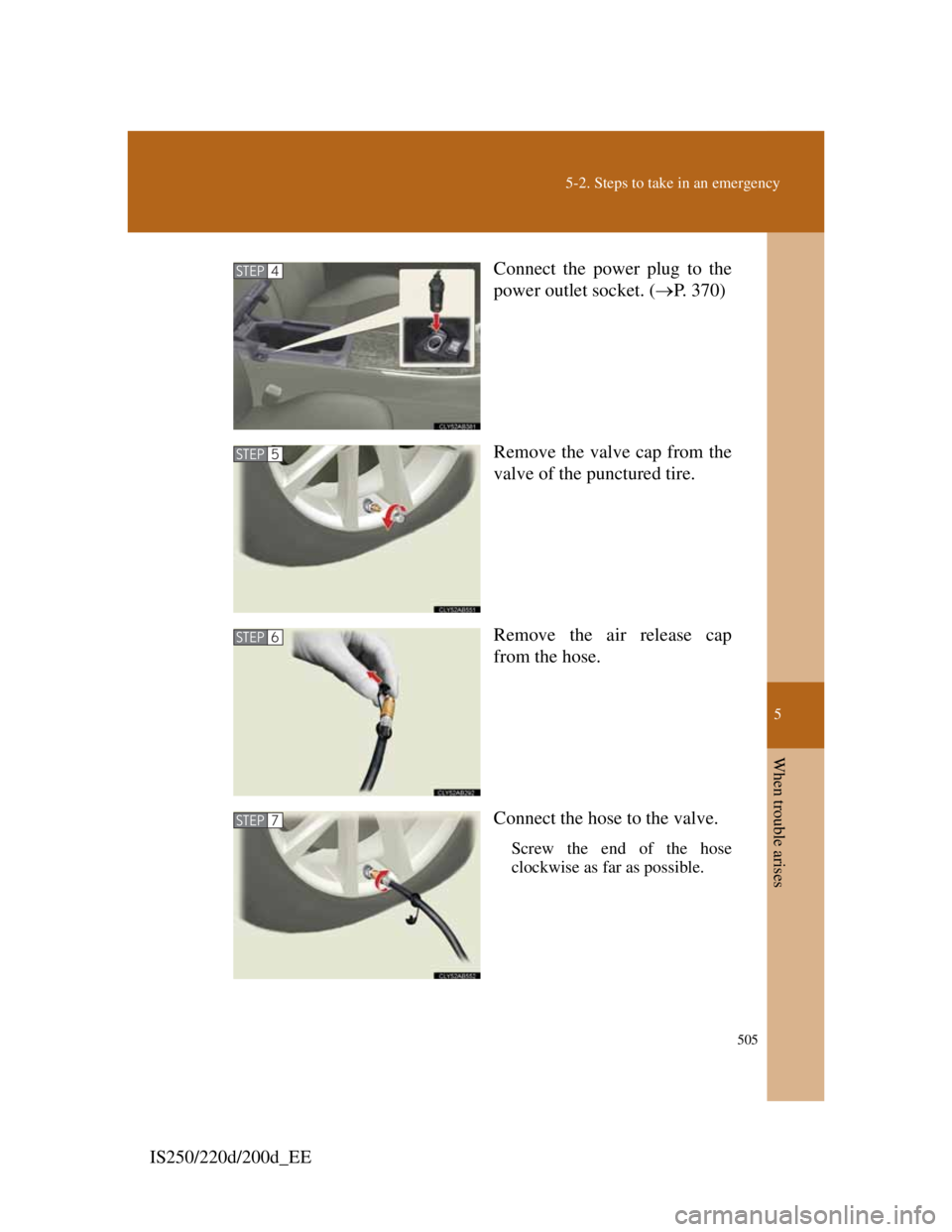 Lexus IS200d 2011  Owners Manuals 5
505
5-2. Steps to take in an emergency
When trouble arises
IS250/220d/200d_EEConnect the power plug to the
power outlet socket. (P. 370)
Remove the valve cap from the
valve of the punctured tire.