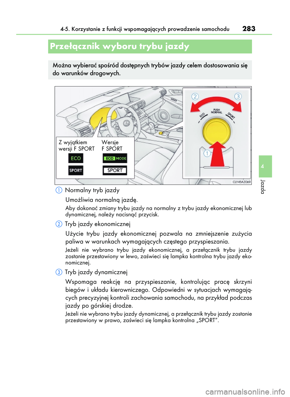 Lexus IS200t 2016  Instrukcja Obsługi (in Polish) Normalny tryb jazdy
Umo˝liwia normalnà jazd´.
Aby dokonaç zmiany trybu jazdy na normalny z trybu jazdy ekonomicznej lub
dynamicznej, nale˝y nacisnàç przycisk.
Tryb jazdy ekonomicznej
U˝ycie  t