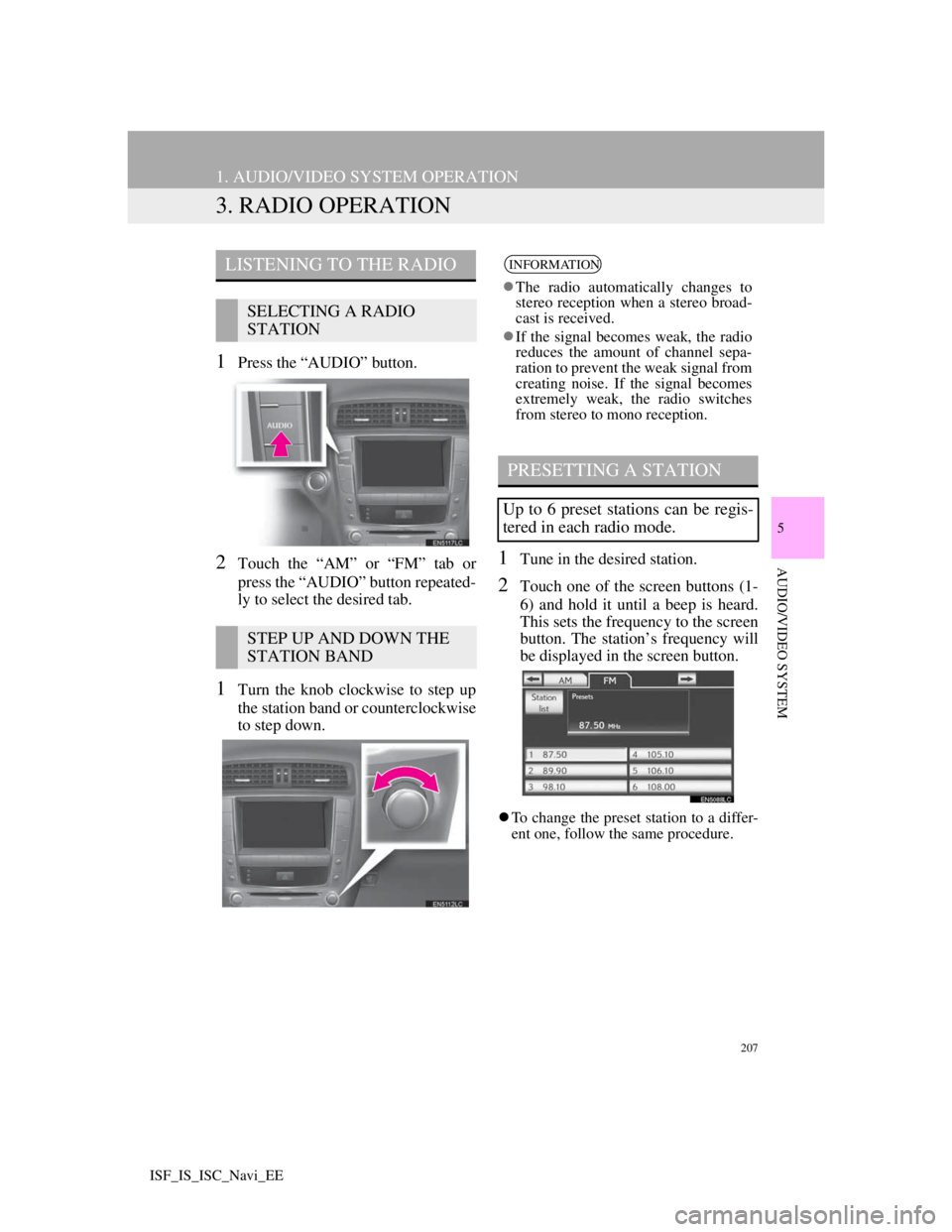Lexus IS220d 2012  Navigation manual 207
1. AUDIO/VIDEO SYSTEM OPERATION
5
AUDIO/VIDEO SYSTEM
ISF_IS_ISC_Navi_EE
3. RADIO OPERATION
1Press the “AUDIO” button.
2Touch the “AM” or “FM” tab or
press the “AUDIO” button repeat