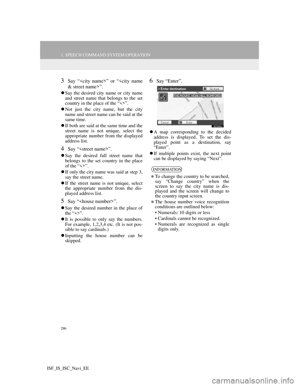 Lexus IS220d 2012 Navigation manual 286
1. SPEECH COMMAND SYSTEM OPERATION
ISF_IS_ISC_Navi_EE
3Say “<city name>” or “<city name
& street name>”.
Say the desired city name or city name
and street name that belongs to the set
c Lexus IS220d 2012 Navigation manual 286
1. SPEECH COMMAND SYSTEM OPERATION
ISF_IS_ISC_Navi_EE
3Say “<city name>” or “<city name
& street name>”.
Say the desired city name or city name
and street name that belongs to the set
c