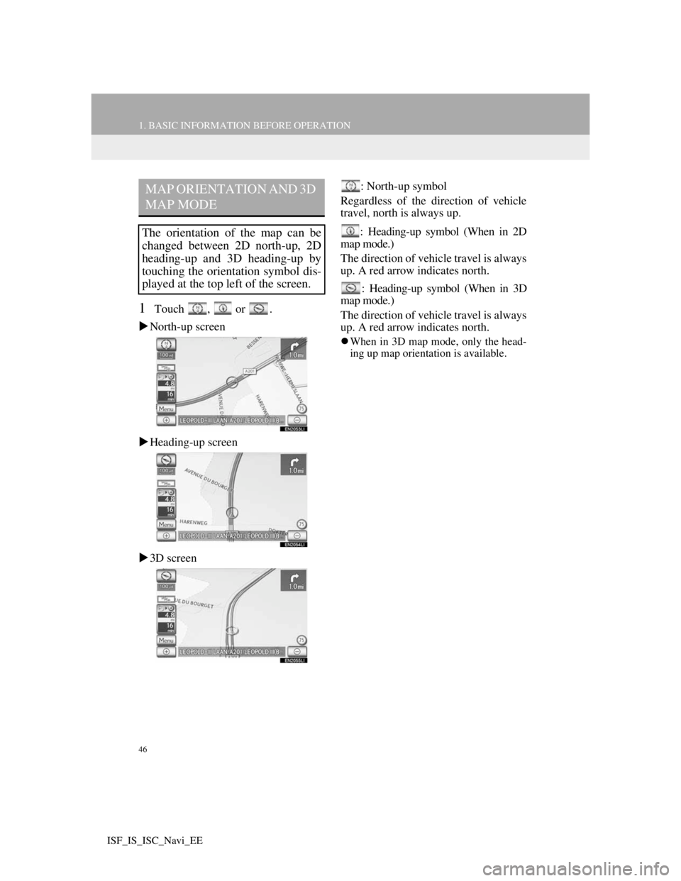 Lexus IS220d 2012  Navigation manual 46
1. BASIC INFORMATION BEFORE OPERATION
ISF_IS_ISC_Navi_EE
1Touch ,  or  .
North-up screen
Heading-up screen
3D screen: North-up symbol
Regardless of the direction of vehicle
travel, north i