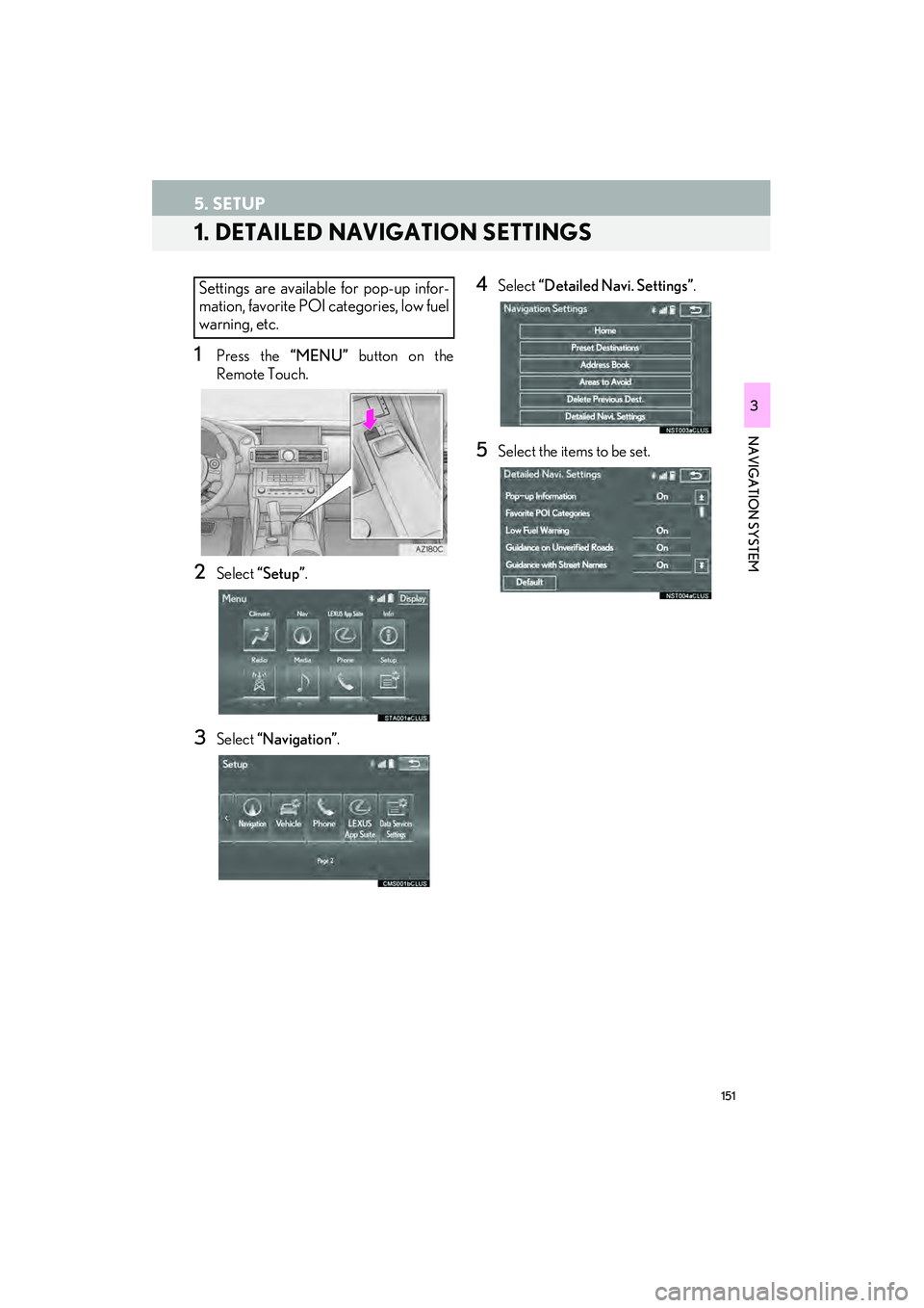 Lexus IS250 2015  Navigation Manual 151
IS250/350_Navi_U
NAVIGATION SYSTEM
3
5. SETUP
1. DETAILED NAVIGATION SETTINGS
1Press the “MENU” button on the
Remote Touch.
2Select  “Setup”.
3Select “Navigation” .
4Select “Detailed